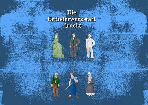 Illustration mit dem Titel ‚Die Erfinderwerkstatt druckt‘ auf blauem, strukturiertem Hintergrund. Im oberen Bereich stehen drei Figuren: eine Frau in einem grünen, historischen Kleid, ein Mann in einem dunklen Anzug mit Gehstock und ein Mann in weißer Kapitänsuniform. Im unteren Bereich stehen ebenfalls drei Figuren: ein älterer Mann mit grünem Mantel und Tasche, ein Handwerker in blauer Arbeitskleidung mit Besen und eine Frau in traditioneller Tracht mit weißer Haube und schwarzem Kleid. Die Figuren sind im Stil von historischen oder traditionellen Berufen dargestellt.
